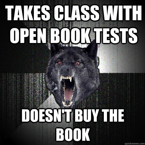 Takes Class with open book tests doesn't buy the book  Insanity Wolf