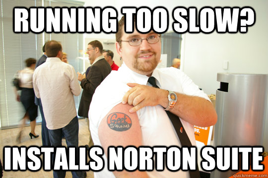 Running too slow? Installs norton suite  GeekSquad Gus