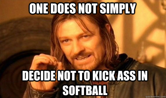 One does not simply decide not to kick ass in softball  Boromir
