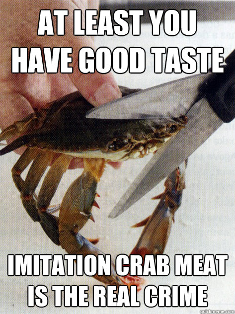 at least you have good taste imitation crab meat is the real crime  Optimistic Crab