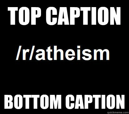 Top caption Bottom caption  Scumbag rAtheism