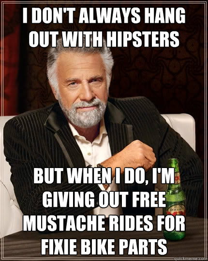 I don't always hang out with hipsters But when I do, I'm giving out free mustache rides for fixie bike parts  The Most Interesting Man In The World