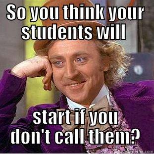 SO YOU THINK YOUR STUDENTS WILL  START IF YOU DON'T CALL THEM? Creepy Wonka