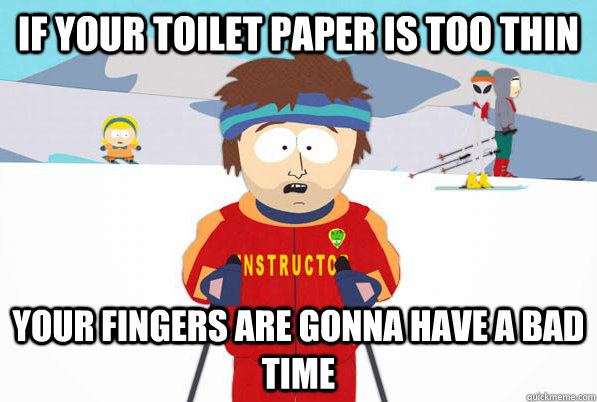 If your toilet paper is too thin your fingers are gonna have a bad time  Bad Time Ski Instructor