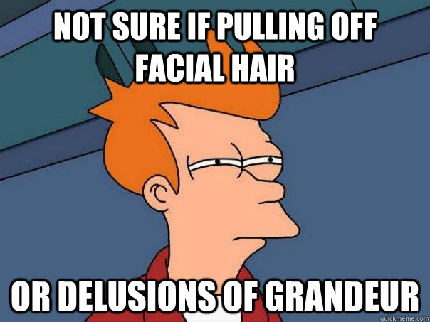 Not sure if pulling off facial hair Or delusions of grandeur  Futurama Fry