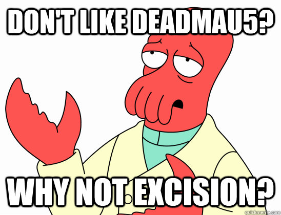 Don't like Deadmau5? Why not Excision?  Why not zoidberg-baby