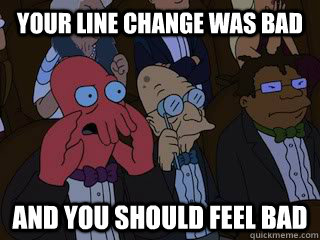 your line change was bad and you should feel bad  Bad Zoidberg