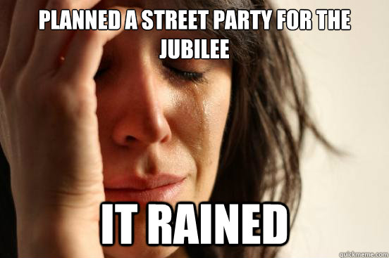 Planned a street party for the jubilee it rained  First World Problems