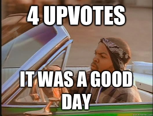 4 upvotes it was a good day - 4 upvotes it was a good day  goodday