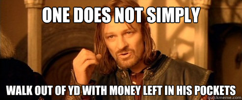One does not simply walk out of YD with money left in his pockets  One Does Not Simply