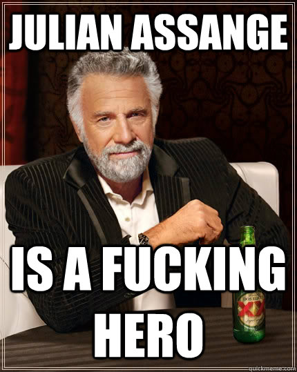Julian Assange Is a fucking hero  The Most Interesting Man In The World