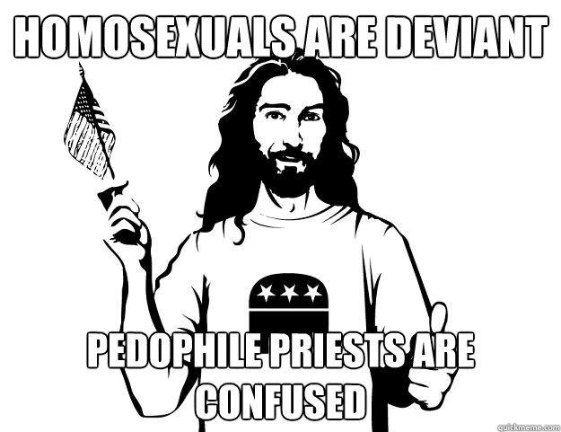 homosexuals are deviant pedophile priests are confused - homosexuals are deviant pedophile priests are confused  Republican Jesus