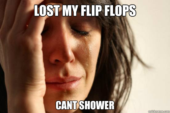 lost my flip flops cant shower  First World Problems
