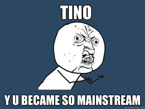 tino y u became so mainstream  Y U No
