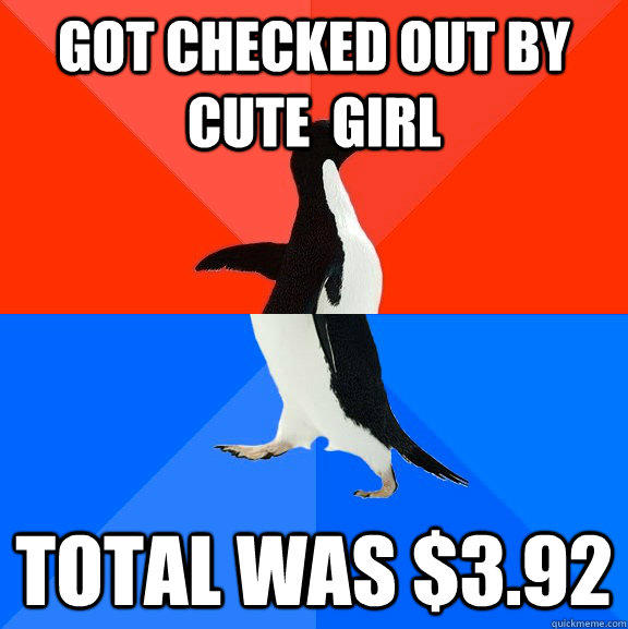 got checked out by cute  girl total was $3.92 - got checked out by cute  girl total was $3.92  Socially Awesome Awkward Penguin