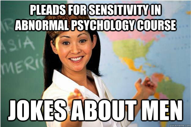 pleads for sensitivity in abnormal psychology course jokes about men  Scumbag Teacher
