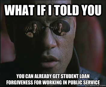 What if I told you You can already get student loan forgiveness for working in public service - What if I told you You can already get student loan forgiveness for working in public service  Morpheus SC