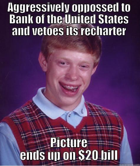 AGGRESSIVELY OPPOSSED TO BANK OF THE UNITED STATES AND VETOES ITS RECHARTER PICTURE ENDS UP ON $20 BILL Bad Luck Brian