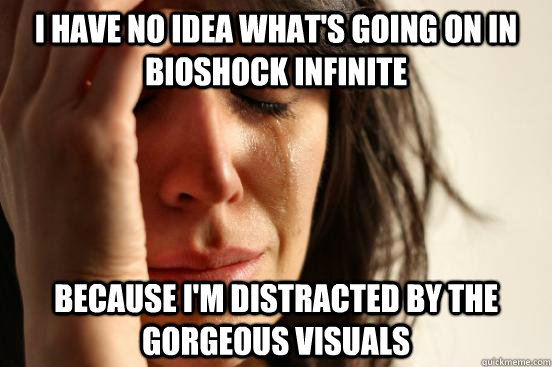 I have no idea what's going on in Bioshock Infinite Because I'm distracted by the gorgeous visuals  First World Problems
