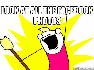 Look at all the Facebook Photos   All The Things