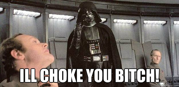 Ill choke you bitch! - Ill choke you bitch!  Darth Vader Force Choke