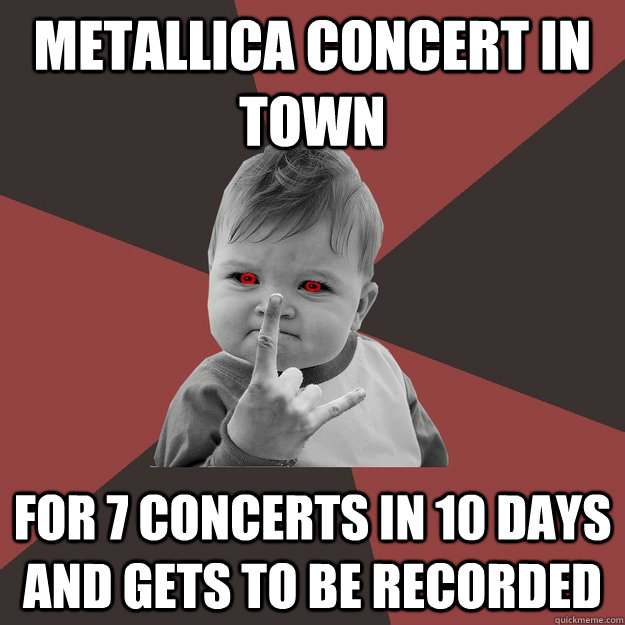 metallica concert in town for 7 concerts in 10 days and gets to be recorded - metallica concert in town for 7 concerts in 10 days and gets to be recorded  Metal Success Kid