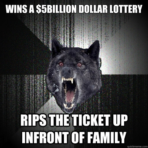 wins a $5billion dollar lottery rips the ticket up infront of family  Insanity Wolf