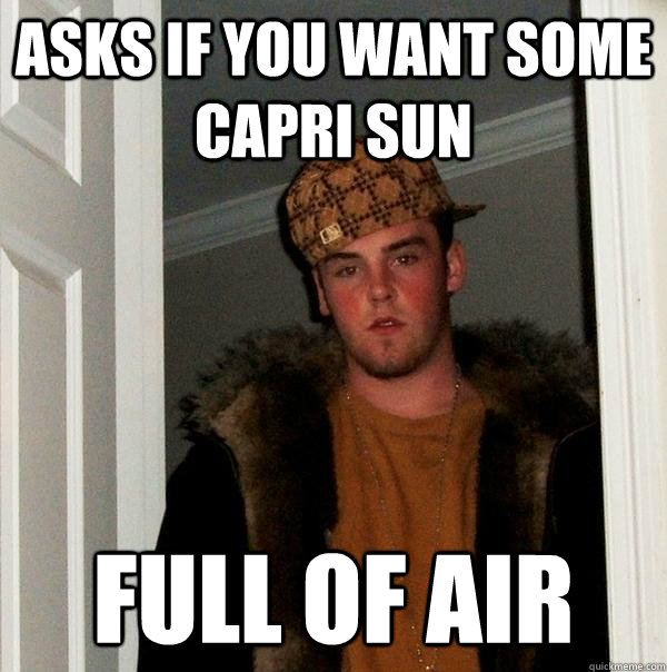 Asks if you want some capri sun Full of air  Scumbag Steve
