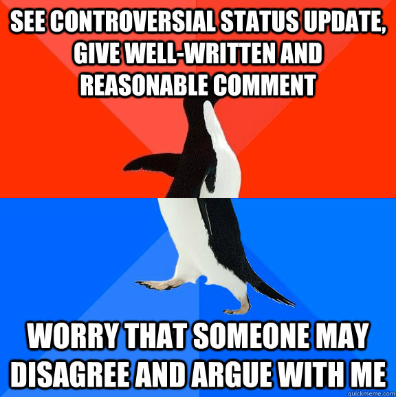 See controversial status update, give well-written and reasonable comment worry that someone may disagree and argue with me  Socially Awesome Awkward Penguin