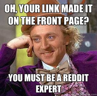 Oh, your link made it on the front page? You must be a Reddit expert - Oh, your link made it on the front page? You must be a Reddit expert  Condescending Wonka