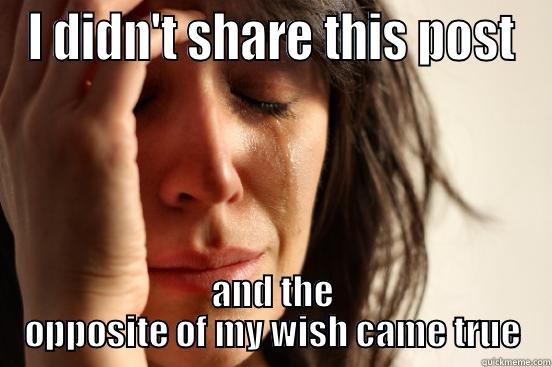 I DIDN'T SHARE THIS POST AND THE OPPOSITE OF MY WISH CAME TRUE First World Problems