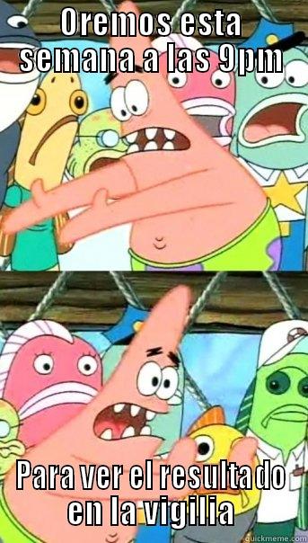 OREMOS ESTA SEMANA A LAS 9PM PARA VER EL RESULTADO EN LA VIGILIA Push it somewhere else Patrick