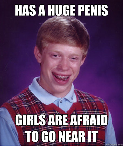 Has a huge penis Girls are afraid
to go near it  Bad Luck Brian