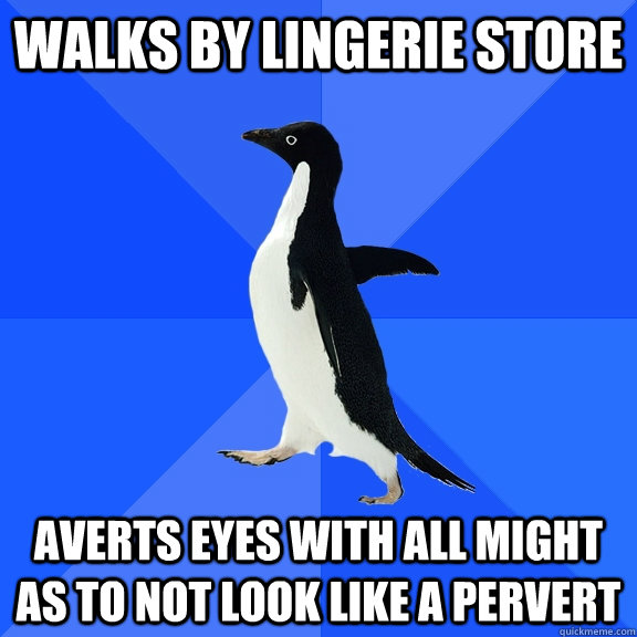 Walks by lingerie store averts eyes with all might as to not look like a pervert  Socially Awkward Penguin