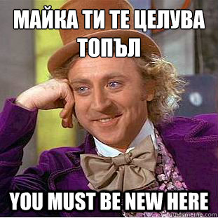 Майка ти те целува топъл you must be new here  Creepy Wonka