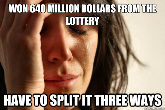Won 640 million dollars from the lottery have to split it three ways  First World Problems