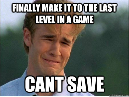 finally make it to the last level in a game cant save  1990s Problems