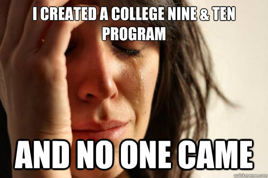 I created a College Nine & ten program And no one came  First World Problems