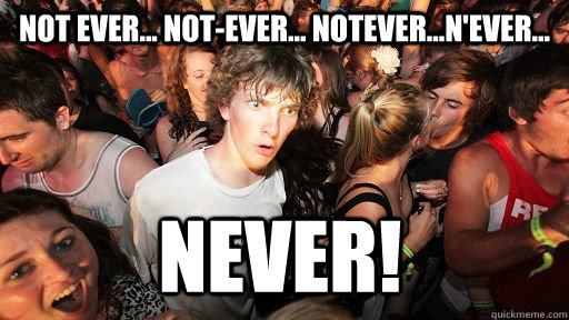 Not ever... not-ever... notever...n'ever... Never!  Sudden Clarity Clarence