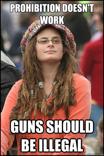 Prohibition doesn't work Guns should be illegal - Prohibition doesn't work Guns should be illegal  College Liberal
