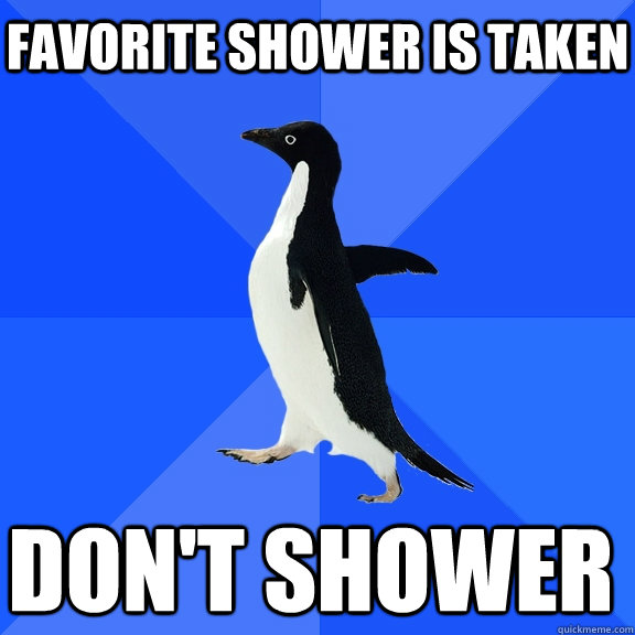 Favorite shower is taken Don't shower     Socially Awkward Penguin