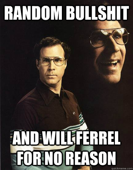 random bullshit and will ferrel for no reason - random bullshit and will ferrel for no reason  Will Ferrel