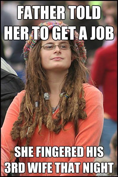 Father told her to get a job She fingered his 3rd wife that night  College Liberal