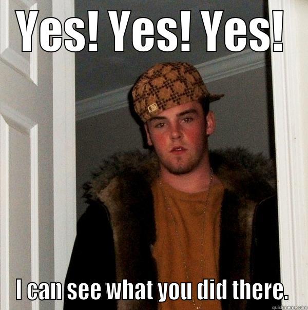 YES! YES! YES! I CAN SEE WHAT YOU DID THERE. Scumbag Steve