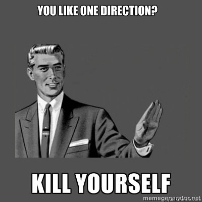You like One Direction? Bottom caption  kill yourself