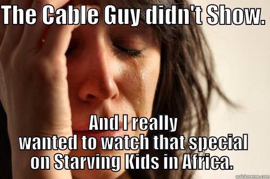 THE CABLE GUY DIDN'T SHOW.  AND I REALLY WANTED TO WATCH THAT SPECIAL ON STARVING KIDS IN AFRICA.  First World Problems