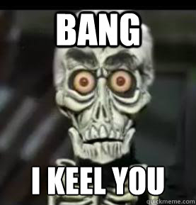 Bang I KEEL YOU  Achmed the Dead Terrorist