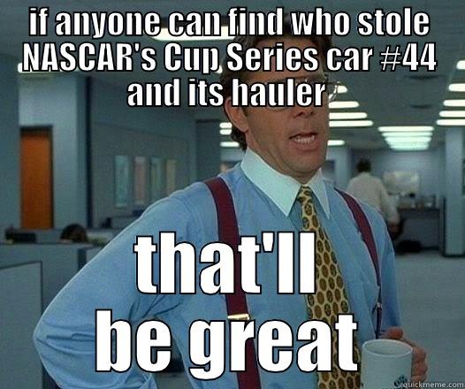 IF ANYONE CAN FIND WHO STOLE NASCAR'S CUP SERIES CAR #44 AND ITS HAULER  THAT'LL BE GREAT Office Space Lumbergh