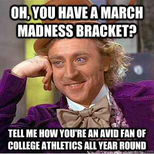 Oh, you have a March Madness Bracket? tell me how you're an avid fan of college athletics all year round - Oh, you have a March Madness Bracket? tell me how you're an avid fan of college athletics all year round  Condescending Wonka