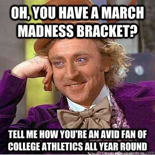 Oh, you have a March Madness Bracket? tell me how you're an avid fan of college athletics all year round  Condescending Wonka